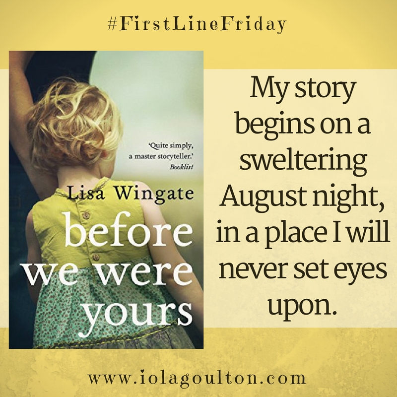 First Line from Before We Were Yours by Lisa Wingate: My story begins on a sweltering August night, in a place I will never set eyes upon.