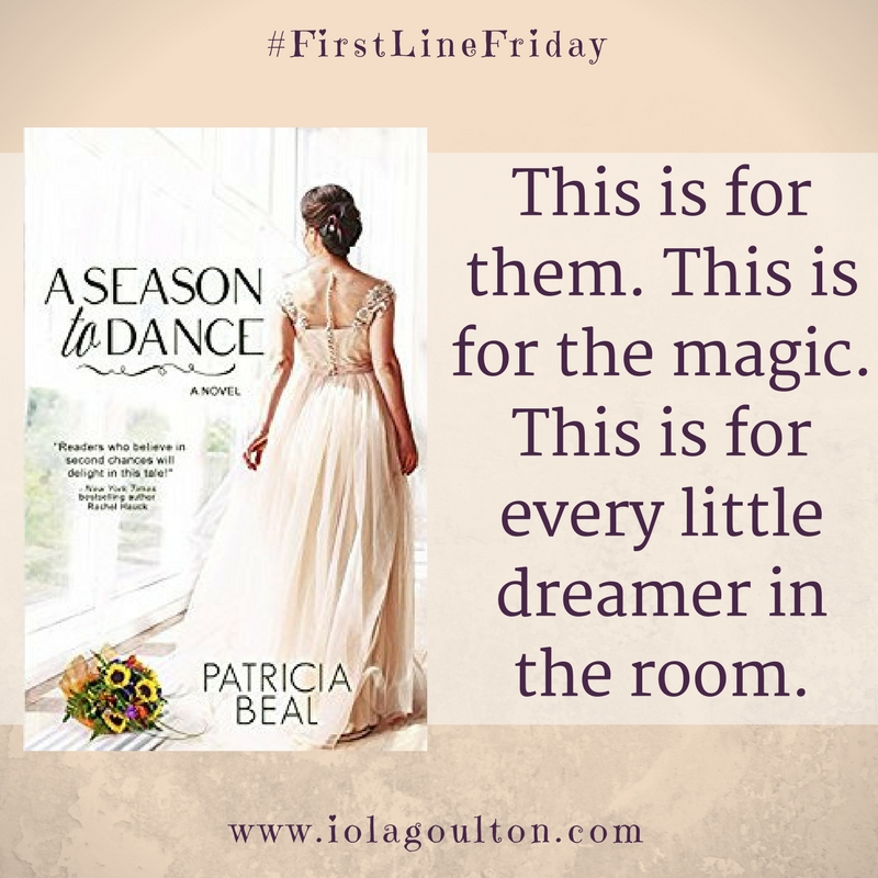 First Line from A Season to Dance by Patricia Beal: This is for them. This is for the magic. This is for every little dreamer in the room. 