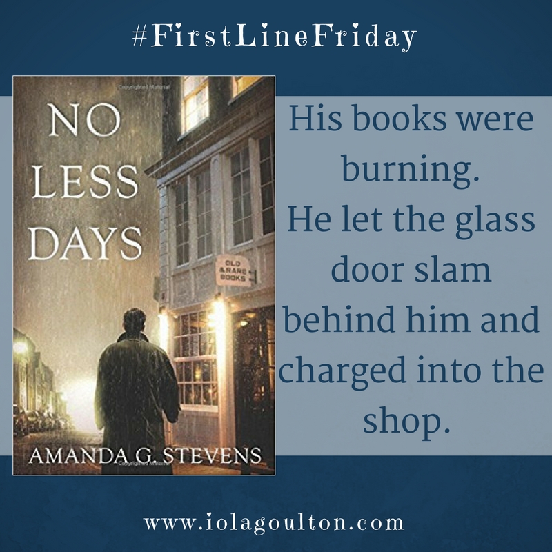 First line from No Less Days by Amanda G Stevens: His books were burning.  He let the glass door slam behind him and charged into the shop. 