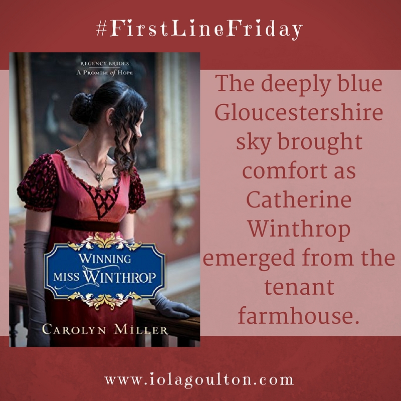 First line from Winning Miss Winthrop by Carolyn Miller: The deeply blue Gloucestershire sky brought comfort as Catherine Winthrop emerged from the tenant farmhouse.
