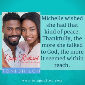 Quote from Grace Restored by Toni Shiloh: Michelle wished she had that kind of peace. Thankfully, the more she talked to God, the more it seemed within reach.