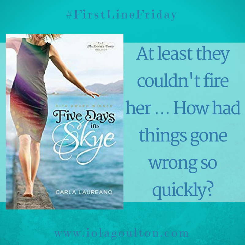 First line from Five Days in Skye by Carla Laureno: At least they couldn't fire her.