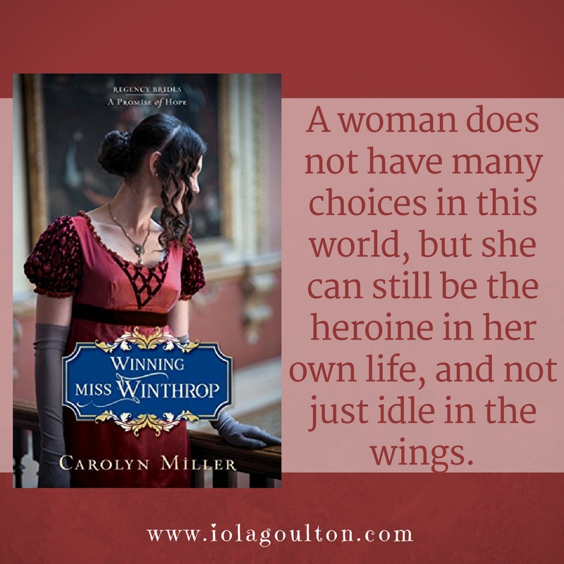 Quote from Winning Miss WInthrop by Carolyn Miller: A woman does not have many choices in this world, but she can still be the heroine in her own life, and not just idle in the wings.