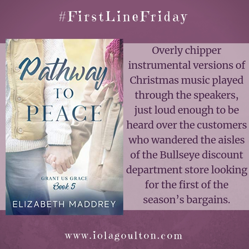 First line from Pathway to Peace by Elizabeth Maddrey: Overly chipper instrumental versions of Christmas music played through the speakers, just loud enough to be heard over the customers who wandered the aisles of the Bullseye discount department store looking for the first of the season’s bargains.