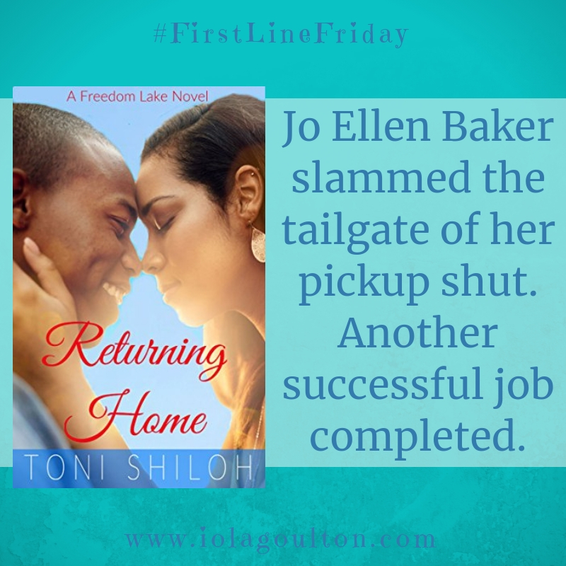 First line from Returning Home by Toni Shiloh: Jo Ellen Baker slammed the tailgate of her pickup shut. Another successful job completed.