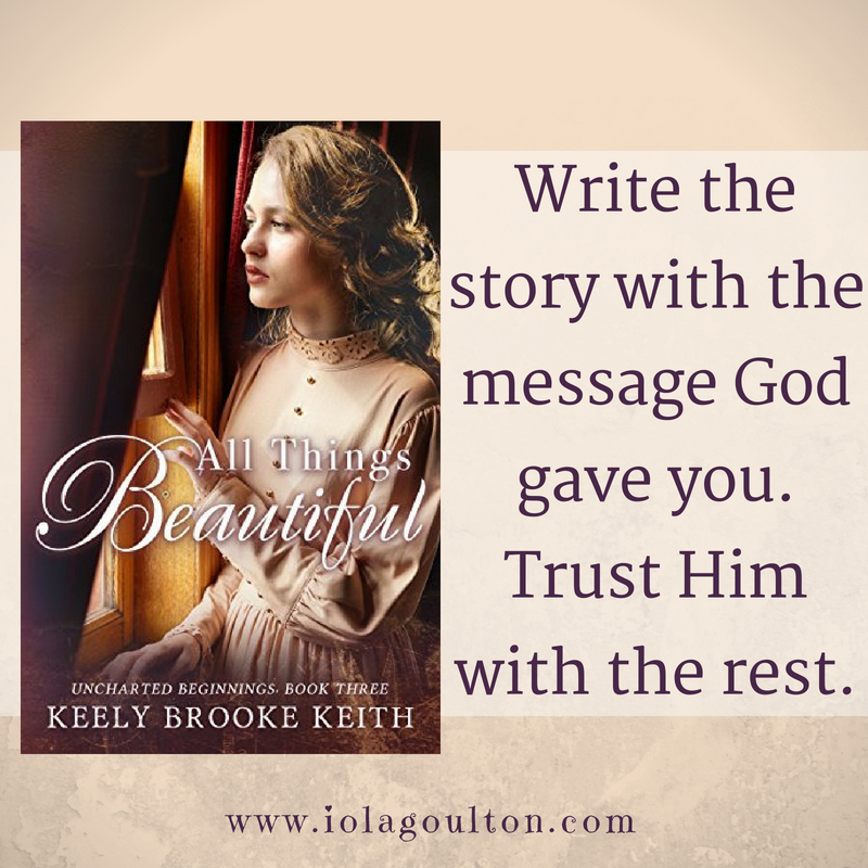 Quote from All Things Beautiful: Write the story with the message God gave you. Trust Him with the rest.