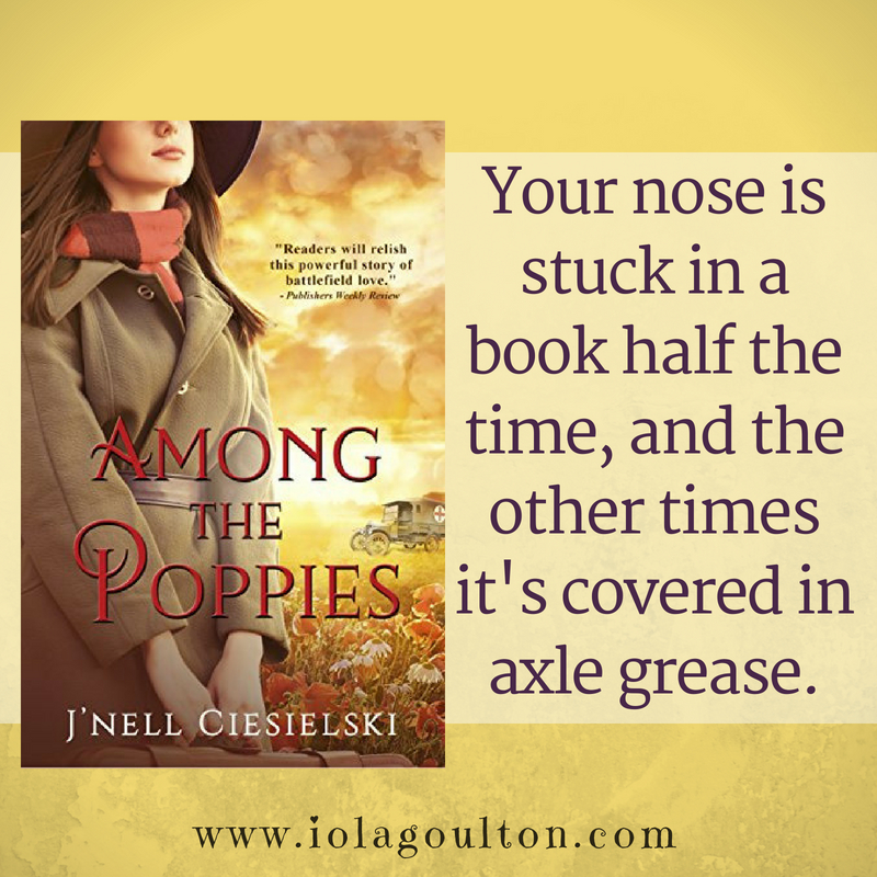 Quote from Among the Poppies: Your nose is stuck in a book half the time, and the other times it's covered in axle grease.