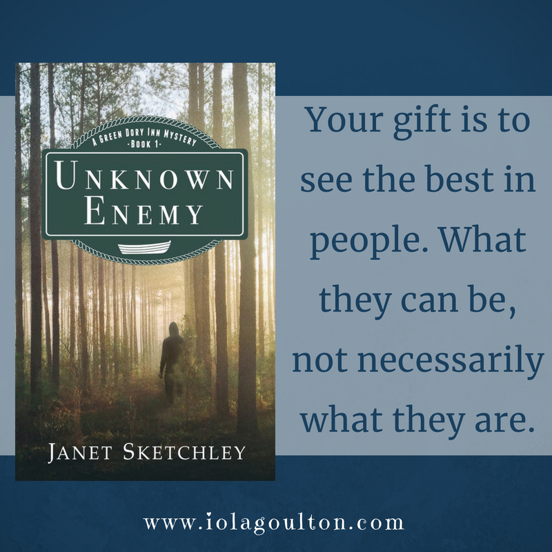 Quote from Unknown Enemy by Janet Sketchley: Your gift is to see the best in people. What they can be, not necessarily what they are.