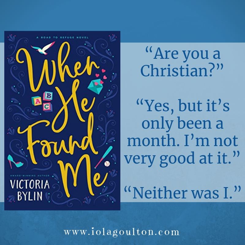 Quote from When He Found Me by Victoria Bylin: “Are you a Christian?” “Yes, but it’s only been a month. I’m not very good at it.” “Neither was I.”