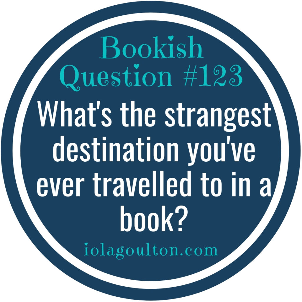 What's the strangest destination you've ever travelled to in a book?