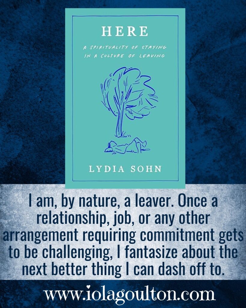 I am, by nature, a leaver. Once a relationship, job, or any other arrangement requiring commitment gets to be challenging, I fantasize about the next better thing I can dash off to.